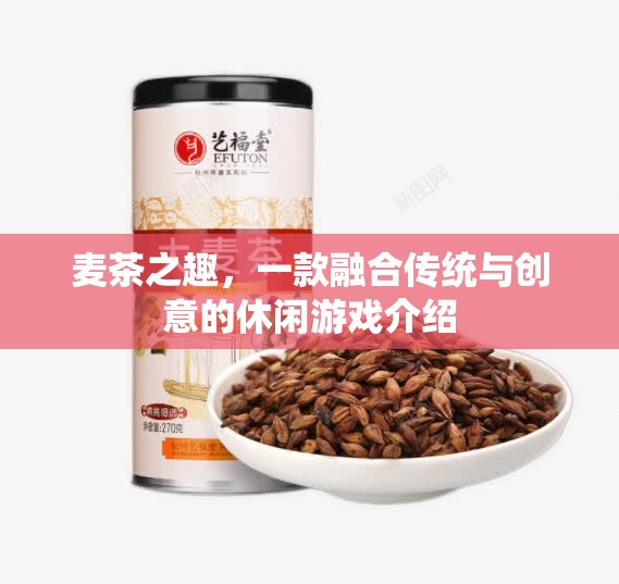 麥茶之趣，傳統(tǒng)與創(chuàng)意的休閑游戲新體驗(yàn)