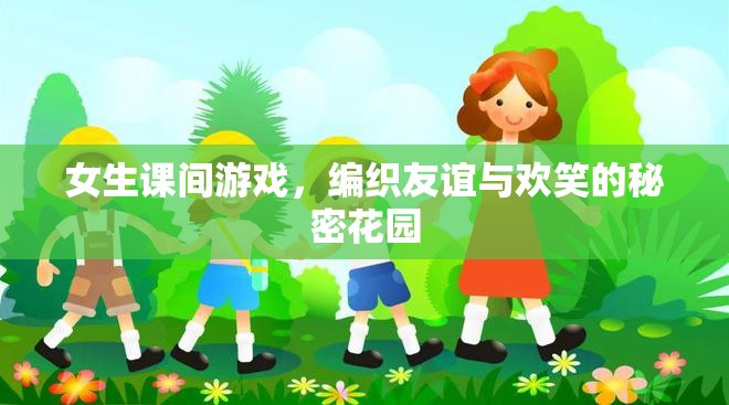 編織友誼與歡笑的秘密花園，女生課間游戲的力量
