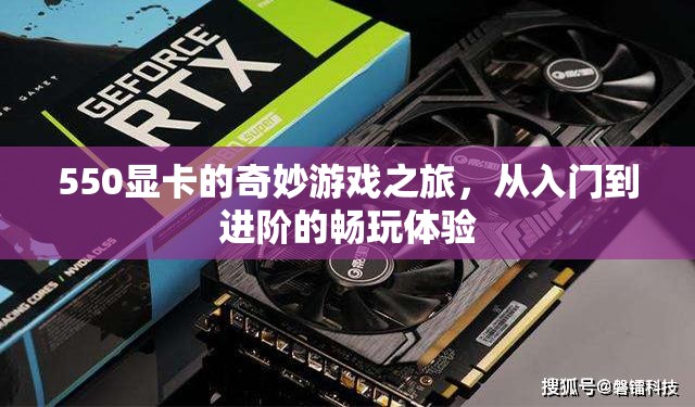 550顯卡，從入門(mén)到進(jìn)階的奇妙游戲之旅