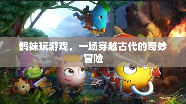 鵲妹的古代奇遇，一場穿越時空的冒險之旅
