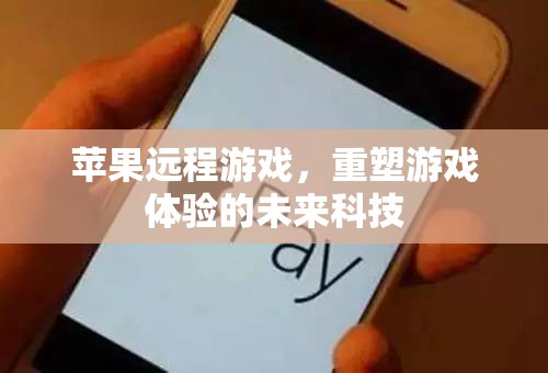 蘋果遠(yuǎn)程游戲，重塑未來游戲體驗(yàn)的科技先鋒