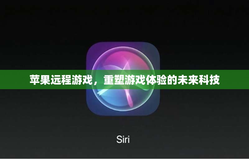 蘋果遠(yuǎn)程游戲，重塑未來游戲體驗(yàn)的科技先鋒