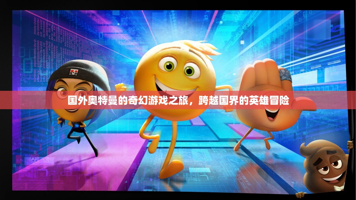 跨越國(guó)界的英雄冒險(xiǎn)，國(guó)外奧特曼的奇幻游戲之旅