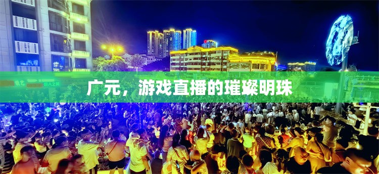 廣元，游戲直播的璀璨明珠