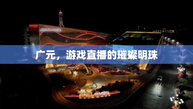 廣元，游戲直播的璀璨明珠