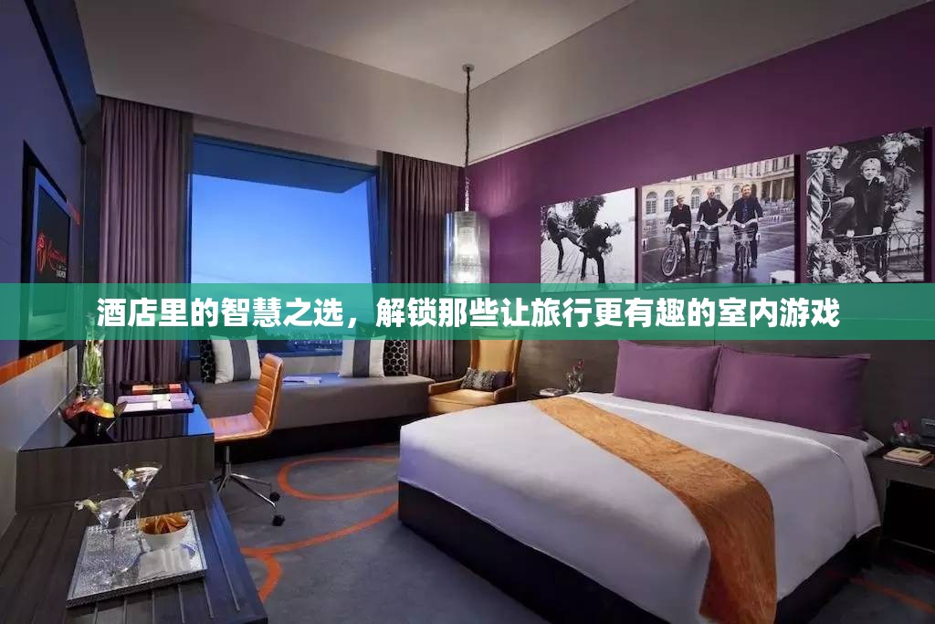 解鎖旅行樂趣，酒店中的智慧室內(nèi)游戲選擇