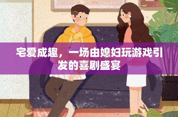 宅愛成趣，游戲中的喜劇盛宴