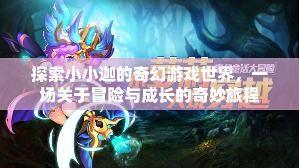 小小迦的奇幻游戲世界，一場冒險與成長的奇妙旅程