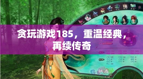 重溫經(jīng)典，再續(xù)傳奇，貪玩游戲185的懷舊之旅