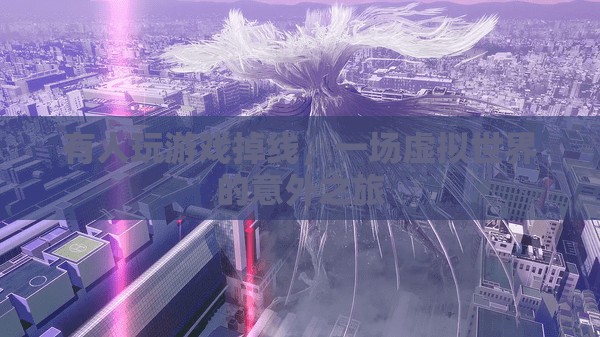 虛擬世界的意外之旅，游戲掉線引發(fā)的奇妙冒險