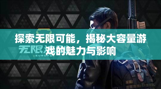 大容量游戲，探索無限魅力與深遠(yuǎn)影響