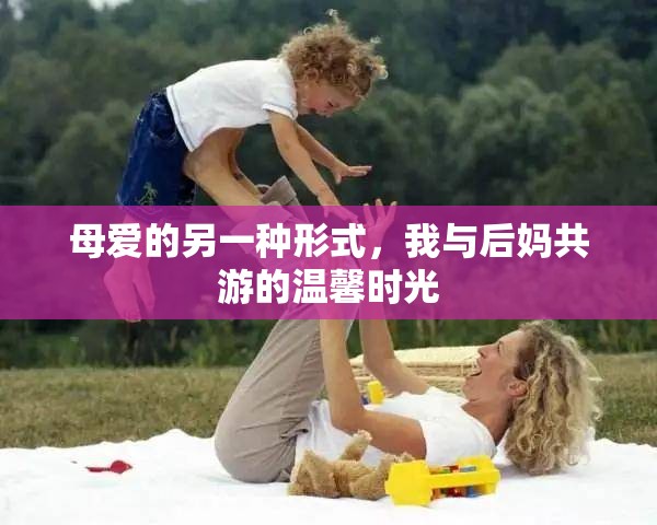 母愛的另一種形式，我與后媽共游的溫馨時光