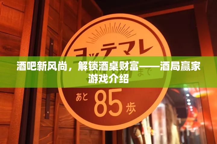 解鎖酒桌財(cái)富，酒吧新風(fēng)尚與酒局贏家游戲介紹