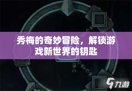 秀梅的奇幻之旅，解鎖游戲新世界的神秘鑰匙