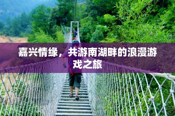 南湖畔的浪漫之旅，嘉興情緣的甜蜜游戲