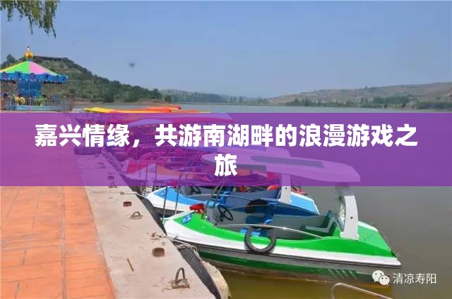 南湖畔的浪漫之旅，嘉興情緣的甜蜜游戲