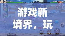 游戲新境界，解鎖玩趣無(wú)界，揭秘游戲懲罰攻略