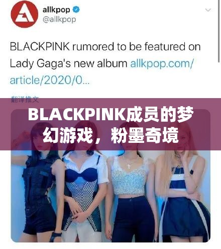 BLACKPINK的夢幻游戲，粉墨奇境的奇幻之旅