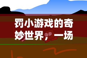 罰小游戲的奇妙世界，規(guī)則與歡笑的冒險(xiǎn)之旅