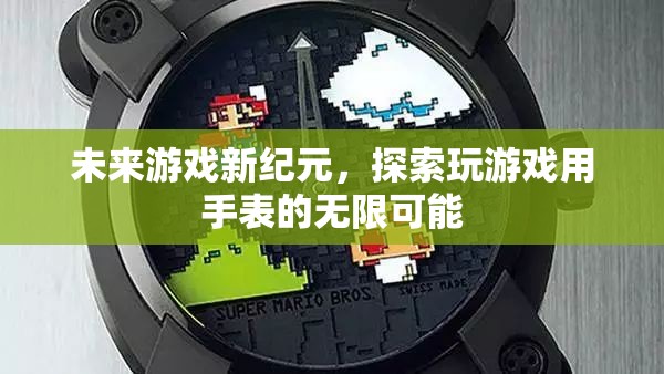 未來游戲新紀(jì)元，探索智能手表的無限游戲潛力