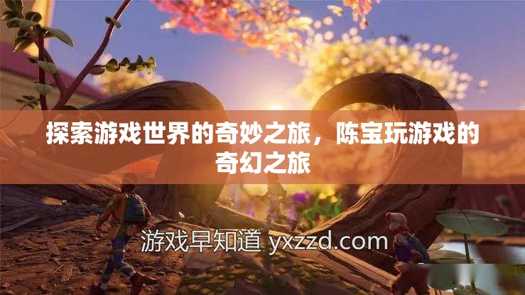 陳寶的奇幻游戲世界探索之旅