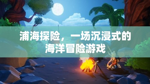 沉浸式海洋探險(xiǎn)，浦海之謎