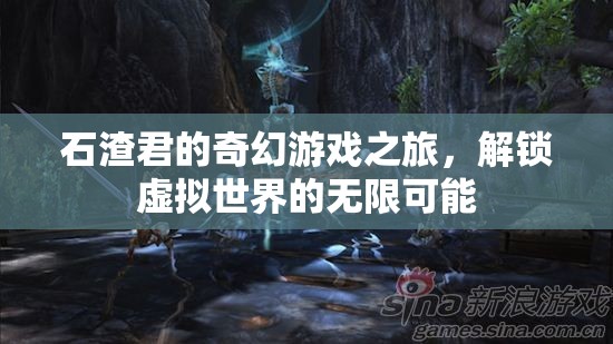 石渣君的奇幻游戲之旅，解鎖虛擬世界的無(wú)限可能
