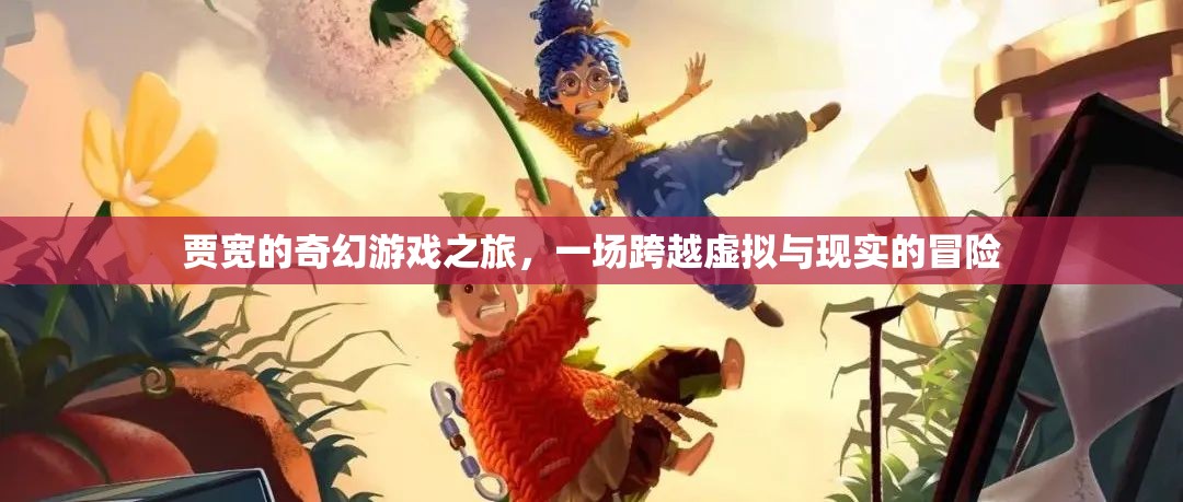 賈寬的奇幻游戲之旅，虛擬與現(xiàn)實的交錯冒險