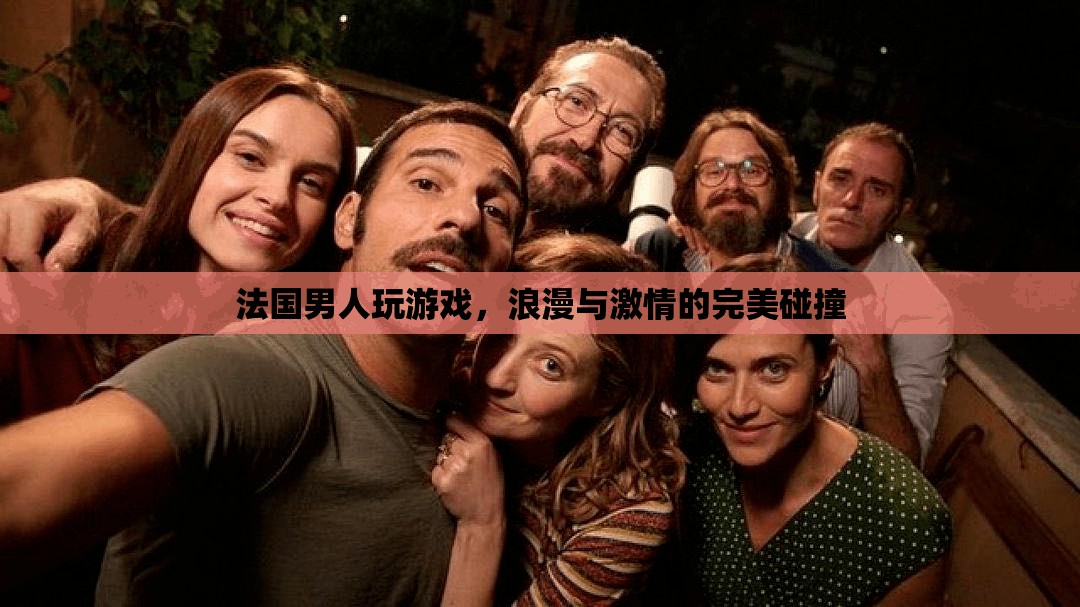 法國(guó)男人的游戲，浪漫與激情的完美交融