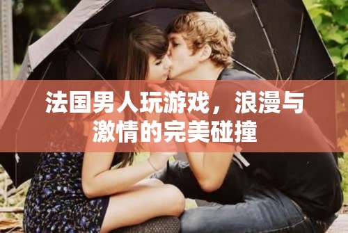 法國(guó)男人的游戲，浪漫與激情的完美交融