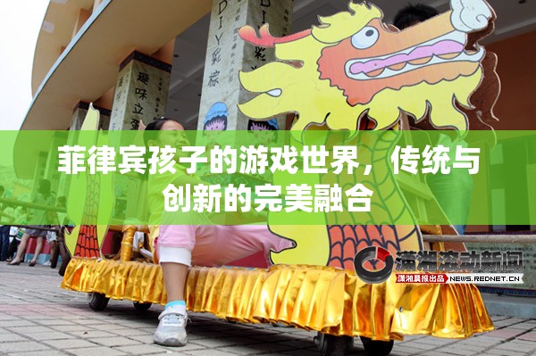 菲律賓孩子的游戲世界，傳統(tǒng)與創(chuàng)新的完美交融