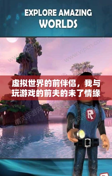 虛擬世界的舊情未了，我與前夫在游戲中的未了情緣