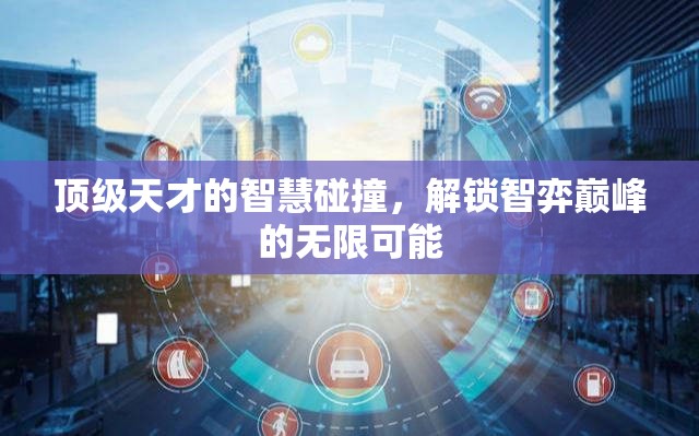 智弈巔峰，頂級(jí)天才的智慧碰撞解鎖無限可能