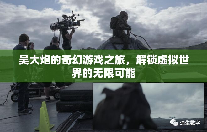 吳大炮的奇幻游戲之旅，解鎖虛擬世界的無限可能