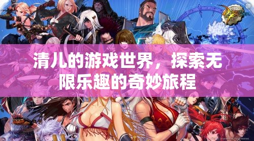 探索清兒的游戲世界，無限樂趣的奇妙旅程