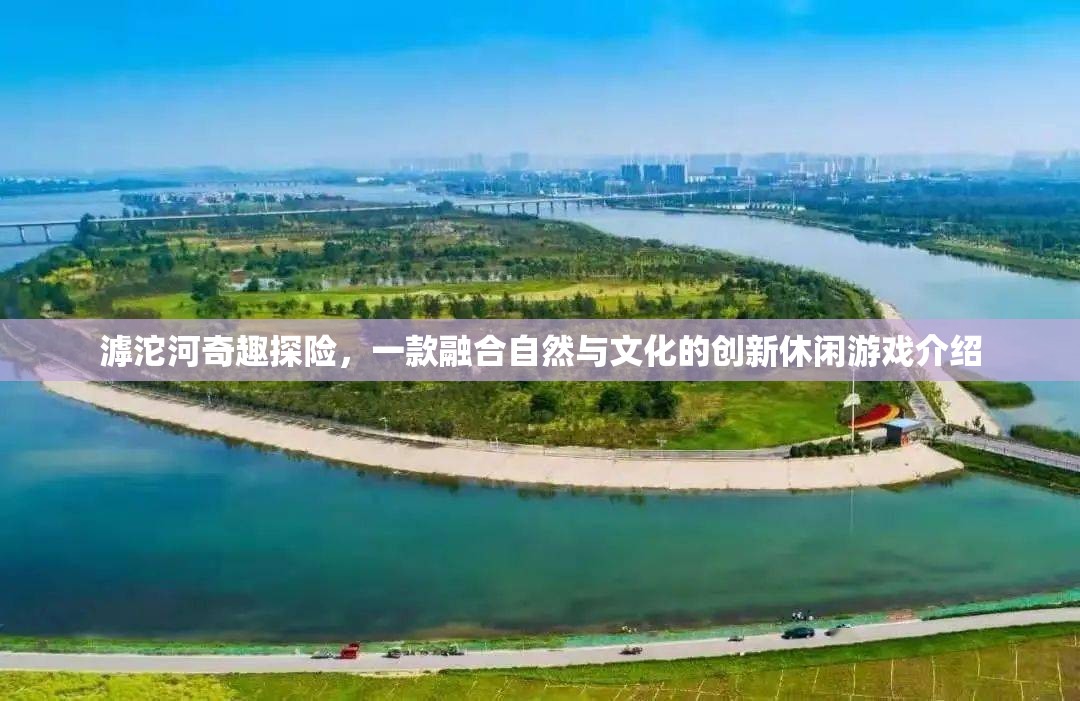滹沱河奇趣探險，自然與文化的創(chuàng)新休閑游戲之旅