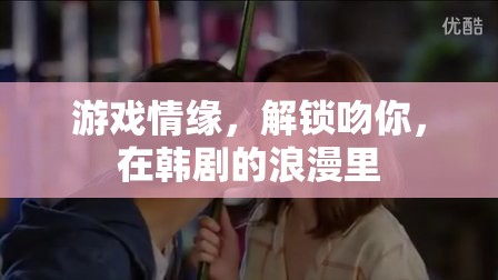 韓劇浪漫，游戲中的情緣，解鎖深情之吻