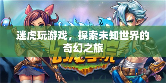 迷虎的奇幻游戲之旅，探索未知世界的冒險