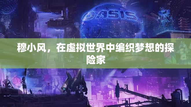 虛擬世界的探險家，穆小風(fēng)的夢想編織之旅