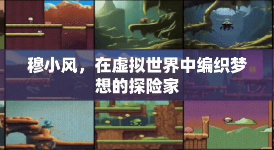 虛擬世界的探險家，穆小風(fēng)的夢想編織之旅