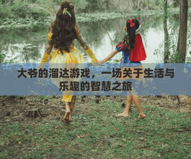 大爺?shù)牧镞_游戲，生活與樂趣的智慧之旅