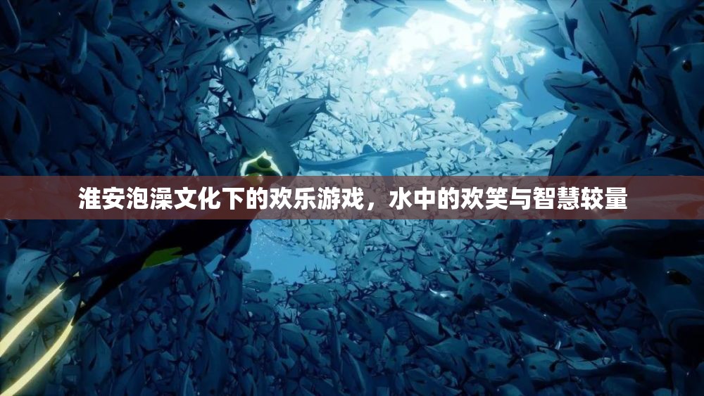 淮安泡澡文化中的歡樂游戲，水中的歡笑與智慧較量