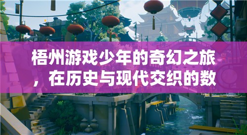 梧州游戲少年的奇幻數(shù)字之旅，歷史與現(xiàn)代的交織探索