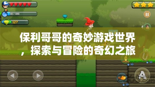 保利哥哥的奇幻冒險(xiǎn)，探索奇妙游戲世界的奇妙之旅