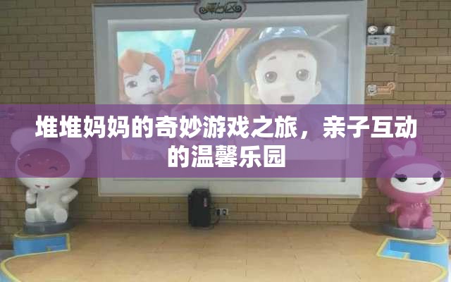 堆堆媽媽的奇妙親子游戲之旅，溫馨樂園的歡樂探險