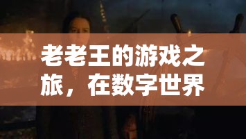 老老王，數(shù)字世界中的青春再燃之旅
