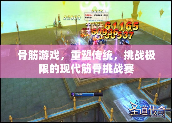 重塑傳統(tǒng)，挑戰(zhàn)極限，骨筋游戲現(xiàn)代筋骨挑戰(zhàn)賽