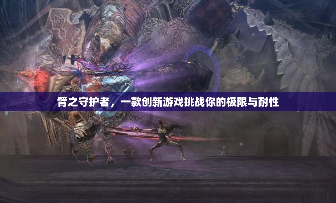 臂之守護(hù)者，極限耐性挑戰(zhàn)的創(chuàng)新游戲