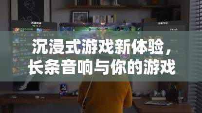 長條音響，為你的游戲世界帶來沉浸式新體驗