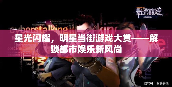 星光閃耀，明星當(dāng)街游戲大賞，解鎖都市娛樂新風(fēng)尚